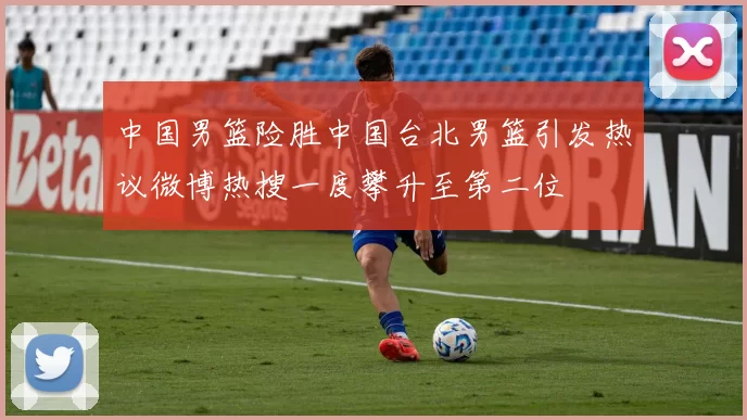 中国男篮险胜中国台北男篮引发热议微博热搜一度攀升至第二位
