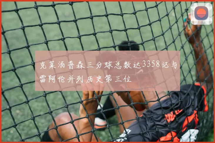 克莱汤普森三分球总数达3358记与雷阿伦并列历史第三位