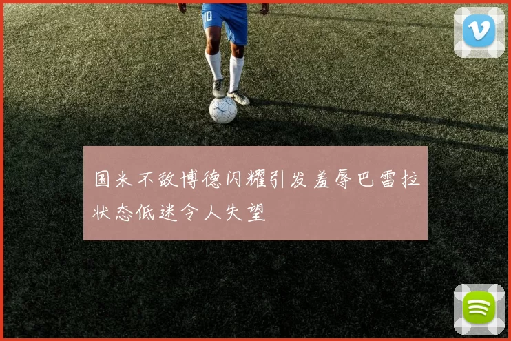 国米不敌博德闪耀引发羞辱巴雷拉状态低迷令人失望