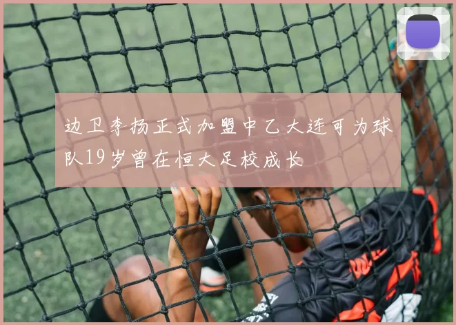 边卫李扬正式加盟中乙大连可为球队19岁曾在恒大足校成长
