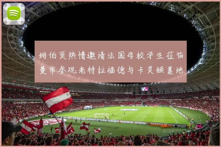 姆伯莫热情邀请法国母校学生莅临曼市参观老特拉福德与卡灵顿基地