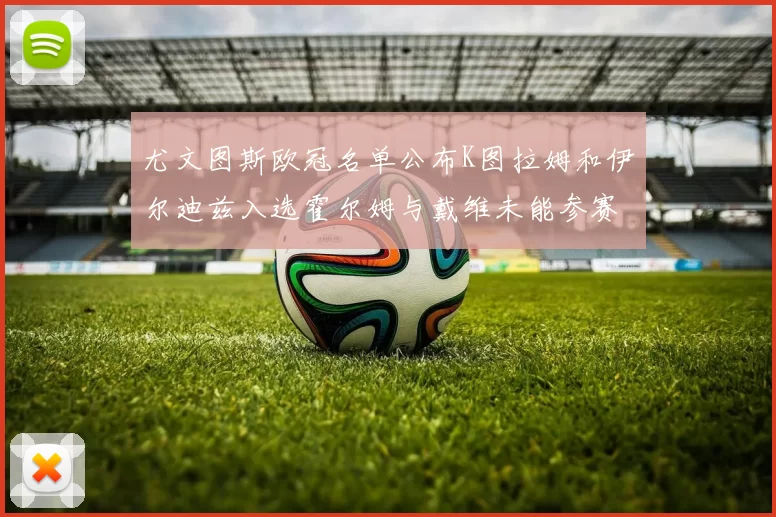 尤文图斯欧冠名单公布K图拉姆和伊尔迪兹入选霍尔姆与戴维未能参赛