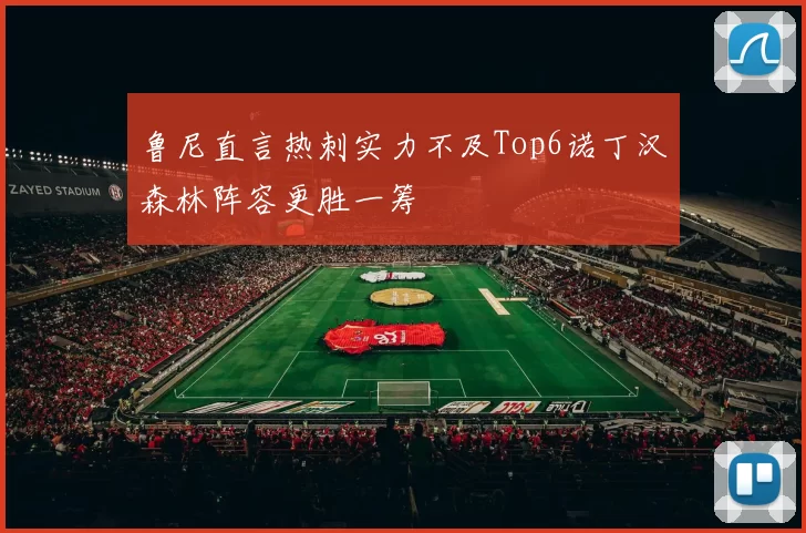 鲁尼直言热刺实力不及Top6诺丁汉森林阵容更胜一筹