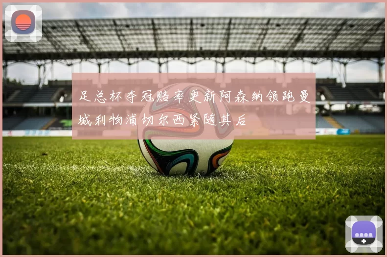 足总杯夺冠赔率更新阿森纳领跑曼城利物浦切尔西紧随其后