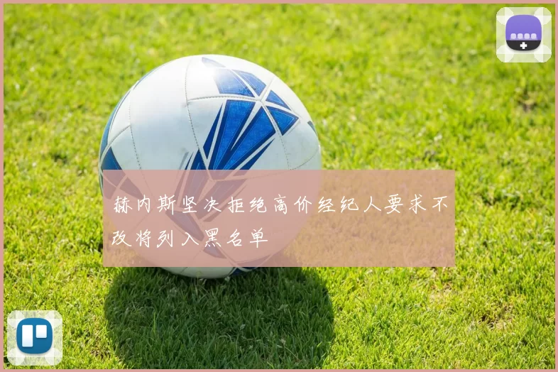 赫内斯坚决拒绝高价经纪人要求不改将列入黑名单